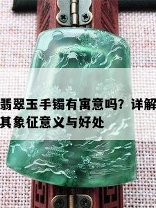 翡翠玉手镯有寓意吗？详解其象征意义与好处