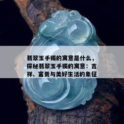 翡翠玉手镯的寓意是什么，探秘翡翠玉手镯的寓意：吉祥、富贵与美好生活的象征