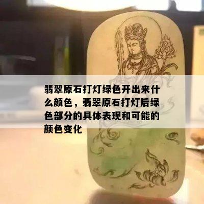 翡翠原石打灯绿色开出来什么颜色，翡翠原石打灯后绿色部分的具体表现和可能的颜色变化