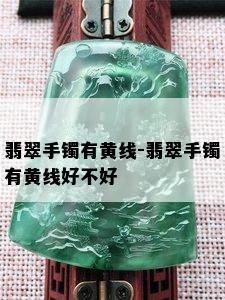 翡翠手镯有黄线-翡翠手镯有黄线好不好