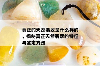 真正的天然翡翠是什么样的，揭秘真正天然翡翠的特征与鉴定方法