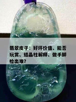 翡翠皮子：好坏价值、能否玩赏、结晶柱解释、做手脚检出难？