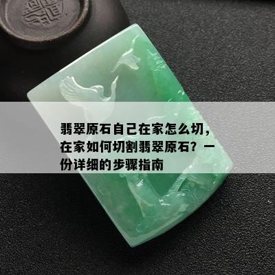 翡翠原石自己在家怎么切，在家如何切割翡翠原石？一份详细的步骤指南