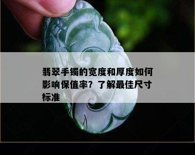 翡翠手镯的宽度和厚度如何影响保值率？了解更佳尺寸标准