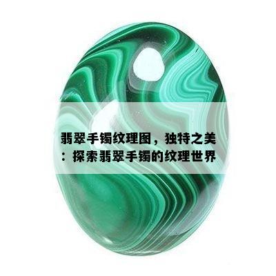 翡翠手镯纹理图，独特之美：探索翡翠手镯的纹理世界