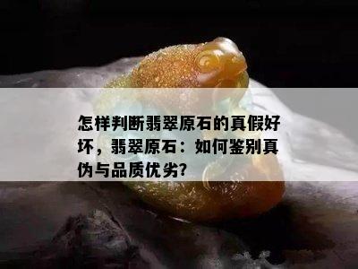 怎样判断翡翠原石的真假好坏，翡翠原石：如何鉴别真伪与品质优劣？