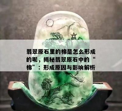 翡翠原石里的棉是怎么形成的呢，揭秘翡翠原石中的“棉”：形成原因与影响解析