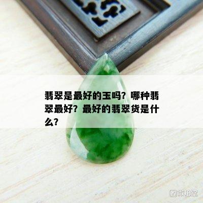 翡翠是更好的玉吗？哪种翡翠更好？更好的翡翠货是什么？