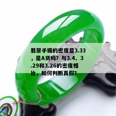 翡翠手镯的密度是3.33，是A货吗？与3.4、3.29和3.26的密度相比，如何判断真假？