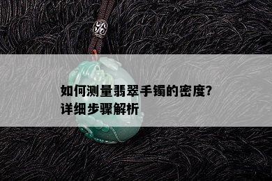 如何测量翡翠手镯的密度？详细步骤解析