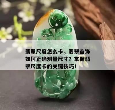 翡翠尺度怎么卡，翡翠首饰如何正确测量尺寸？掌握翡翠尺度卡的关键技巧！