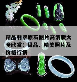 精品翡翠原石图片高清版大全欣赏：极品、精美照片及价格行情