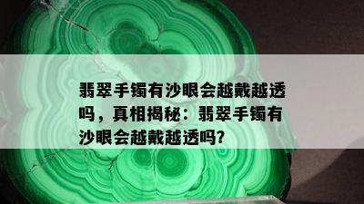 翡翠手镯有沙眼会越戴越透吗，真相揭秘：翡翠手镯有沙眼会越戴越透吗？