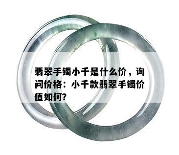 翡翠手镯小千是什么价，询问价格：小千款翡翠手镯价值如何？