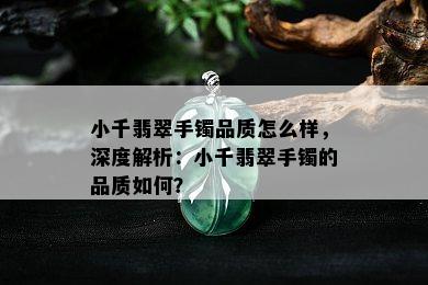 小千翡翠手镯品质怎么样，深度解析：小千翡翠手镯的品质如何？