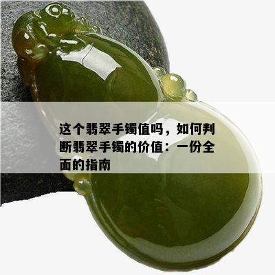 这个翡翠手镯值吗，如何判断翡翠手镯的价值：一份全面的指南