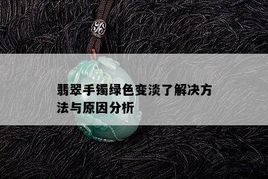 翡翠手镯绿色变淡了解决方法与原因分析