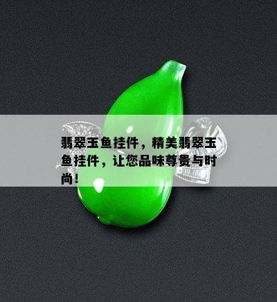 翡翠玉鱼挂件，精美翡翠玉鱼挂件，让您品味尊贵与时尚！