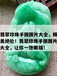 翡翠珍珠手圈图片大全，精美绝伦！翡翠珍珠手圈图片大全，让你一饱眼福！