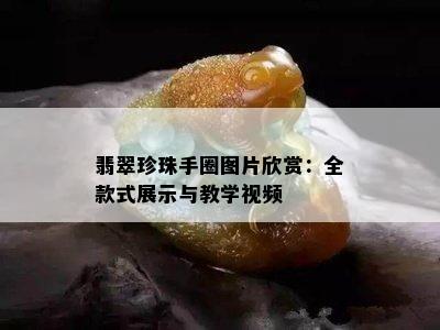 翡翠珍珠手圈图片欣赏：全款式展示与教学视频