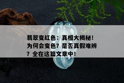 翡翠变红色：真相大揭秘！为何会变色？是否真假难辨？全在这篇文章中！