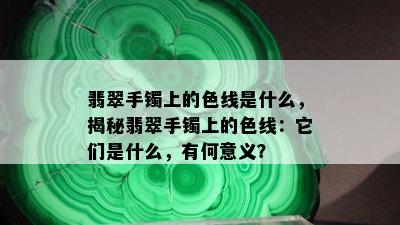 翡翠手镯上的色线是什么，揭秘翡翠手镯上的色线：它们是什么，有何意义？