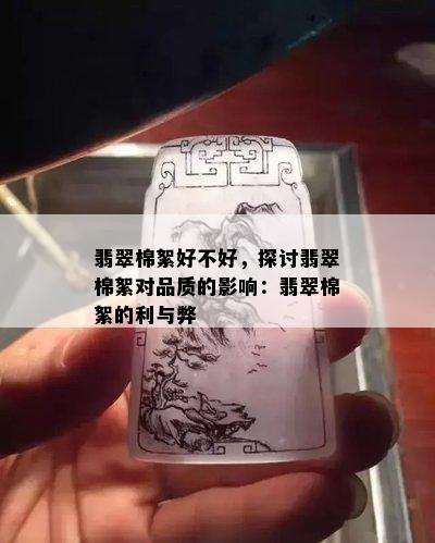 翡翠棉絮好不好，探讨翡翠棉絮对品质的影响：翡翠棉絮的利与弊