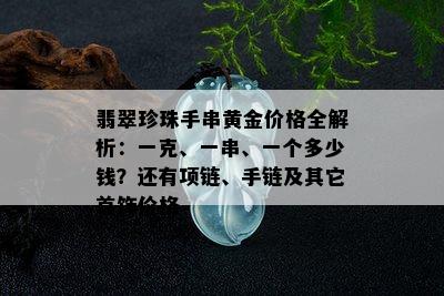 翡翠珍珠手串黄金价格全解析：一克、一串、一个多少钱？还有项链、手链及其它首饰价格