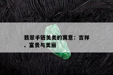 翡翠手链美美的寓意：吉祥、富贵与美丽