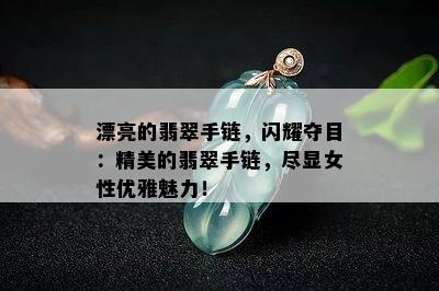 漂亮的翡翠手链，闪耀夺目：精美的翡翠手链，尽显女性优雅魅力！