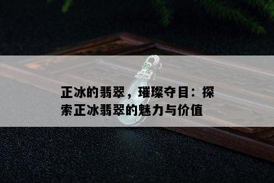 正冰的翡翠，璀璨夺目：探索正冰翡翠的魅力与价值