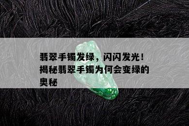 翡翠手镯发绿，闪闪发光！揭秘翡翠手镯为何会变绿的奥秘