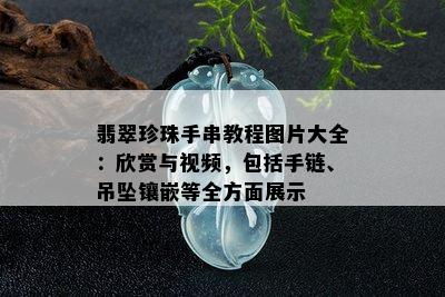 翡翠珍珠手串教程图片大全：欣赏与视频，包括手链、吊坠镶嵌等全方面展示