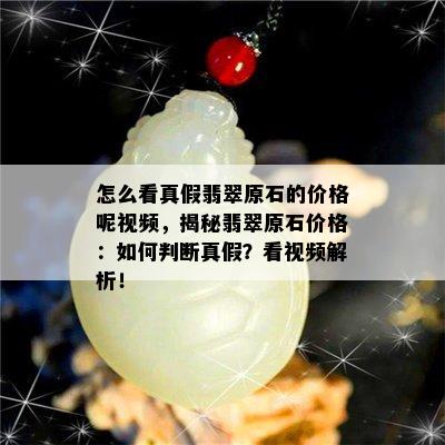 怎么看真假翡翠原石的价格呢视频，揭秘翡翠原石价格：如何判断真假？看视频解析！