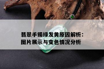 翡翠手镯绿发黄原因解析：图片展示与变色情况分析