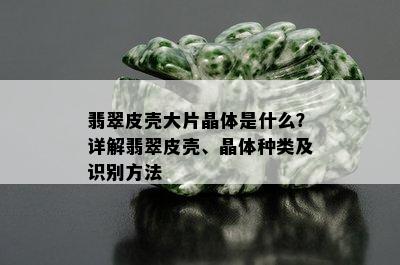 翡翠皮壳大片晶体是什么？详解翡翠皮壳、晶体种类及识别方法