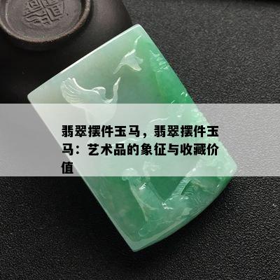 翡翠摆件玉马，翡翠摆件玉马：艺术品的象征与收藏价值