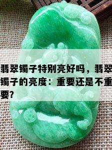 翡翠镯子特别亮好吗，翡翠镯子的亮度：重要还是不重要？