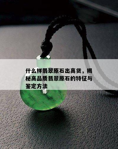 什么样翡翠原石出高货，揭秘高品质翡翠原石的特征与鉴定方法