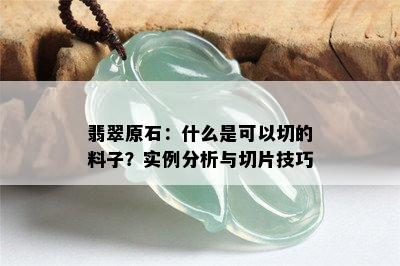 翡翠原石：什么是可以切的料子？实例分析与切片技巧