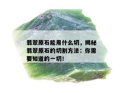 翡翠原石能用什么切，揭秘翡翠原石的切割方法：你需要知道的一切！