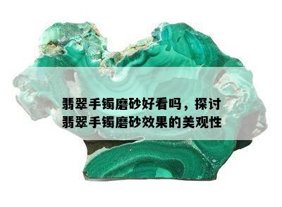 翡翠手镯磨砂好看吗，探讨翡翠手镯磨砂效果的美观性