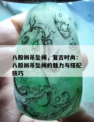 八股辫吊坠绳，复古时尚：八股辫吊坠绳的魅力与搭配技巧