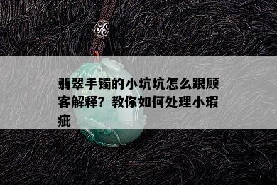 翡翠手镯的小坑坑怎么跟顾客解释？教你如何处理小瑕疵