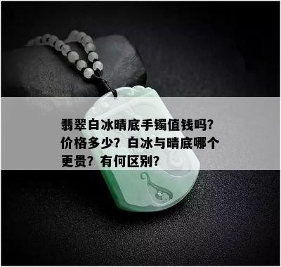 翡翠白冰晴底手镯值钱吗？价格多少？白冰与晴底哪个更贵？有何区别？