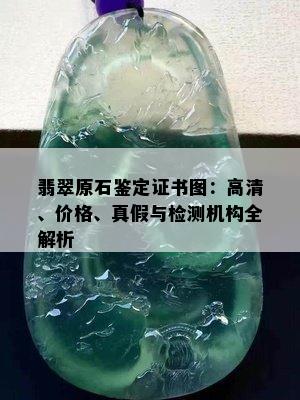 翡翠原石鉴定证书图：高清、价格、真假与检测机构全解析