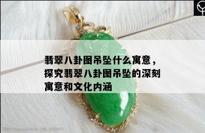 翡翠八卦图吊坠什么寓意，探究翡翠八卦图吊坠的深刻寓意和文化内涵