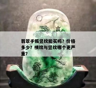 翡翠手镯竖纹能买吗？价格多少？横纹与竖纹哪个更严重？