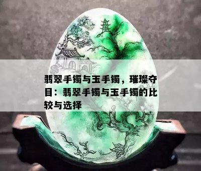 翡翠手镯与玉手镯，璀璨夺目：翡翠手镯与玉手镯的比较与选择