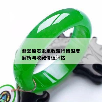 翡翠原石未来收藏行情深度解析与收藏价值评估